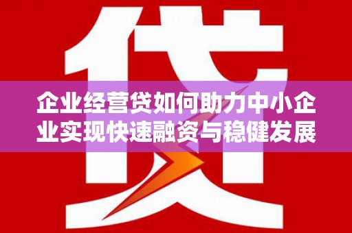 清丰企业经营贷如何助力中小企业实现快速融资与稳健发展