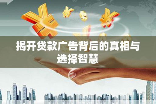 清丰揭开贷款广告背后的真相与选择智慧