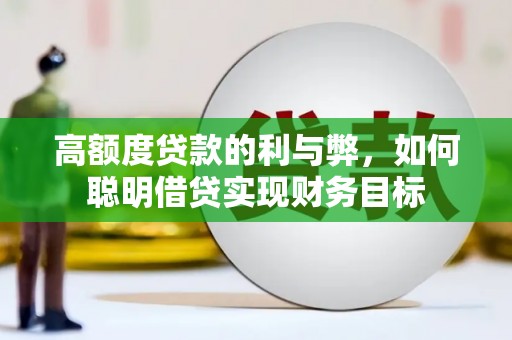 清丰高额度贷款的利与弊，如何聪明借贷实现财务目标
