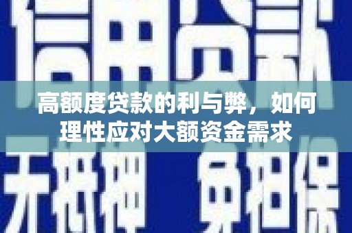 清丰高额度贷款的利与弊，如何理性应对大额资金需求