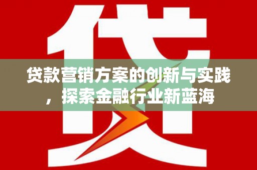 清丰贷款营销方案的创新与实践，探索金融行业新蓝海