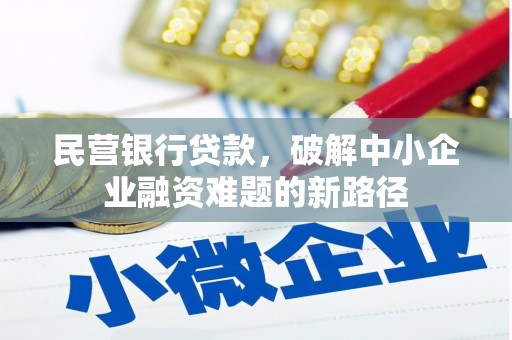 清丰民营银行贷款，破解中小企业融资难题的新路径