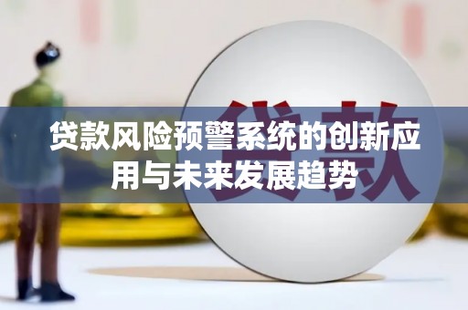 清丰贷款风险预警系统的创新应用与未来发展趋势