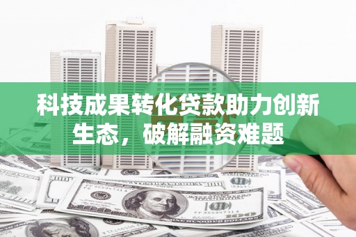 清丰科技成果转化贷款助力创新生态，破解融资难题