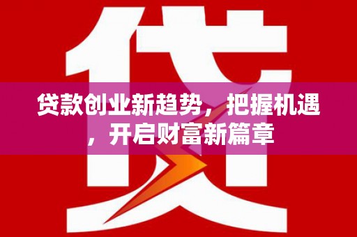 清丰贷款创业新趋势，把握机遇，开启财富新篇章