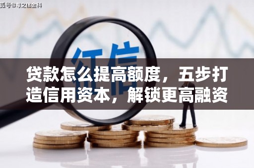 清丰贷款怎么提高额度，五步打造信用资本，解锁更高融资空间