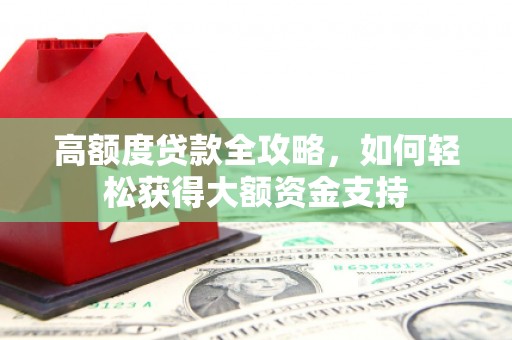 清丰高额度贷款全攻略，如何轻松获得大额资金支持