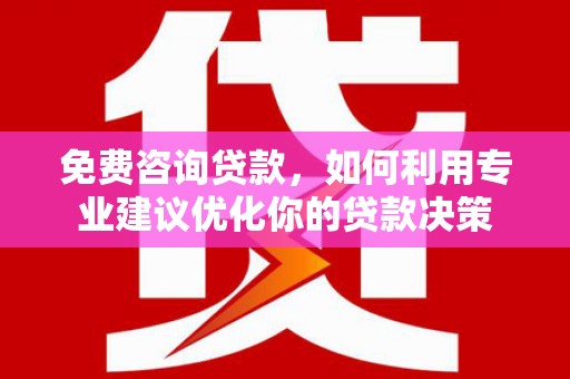 清丰免费咨询贷款，如何利用专业建议优化你的贷款决策