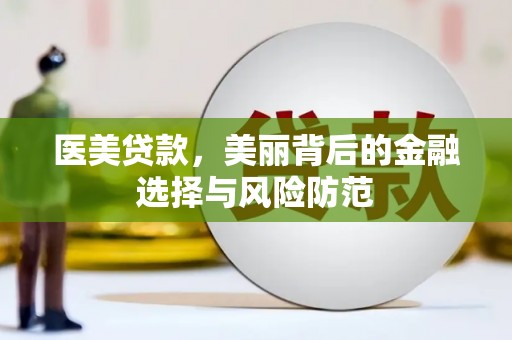 清丰医美贷款，美丽背后的金融选择与风险防范